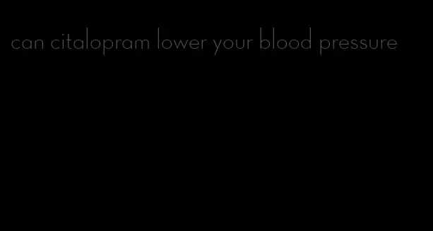 can citalopram lower your blood pressure