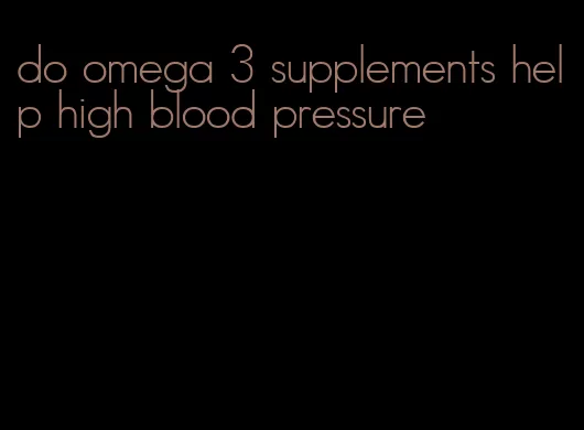 do omega 3 supplements help high blood pressure