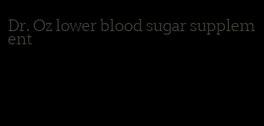 Dr. Oz lower blood sugar supplement