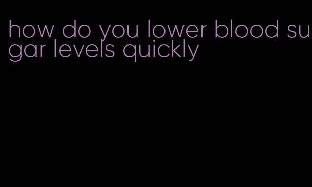 how do you lower blood sugar levels quickly