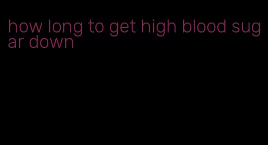 how long to get high blood sugar down