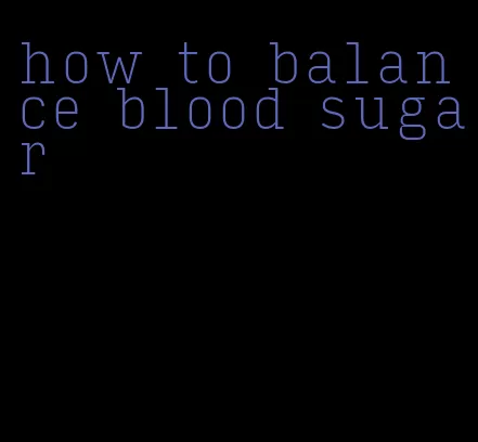 how to balance blood sugar