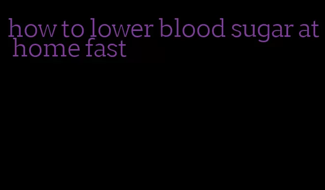 how to lower blood sugar at home fast