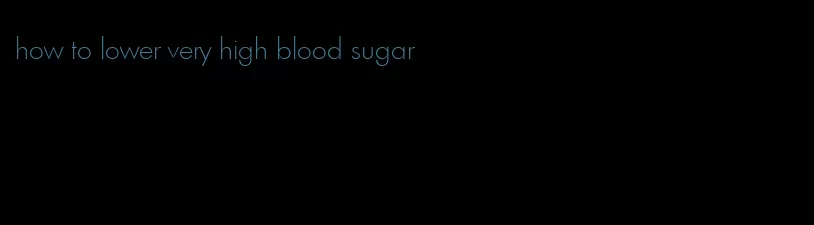 how to lower very high blood sugar