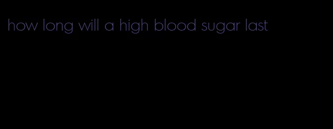 how long will a high blood sugar last
