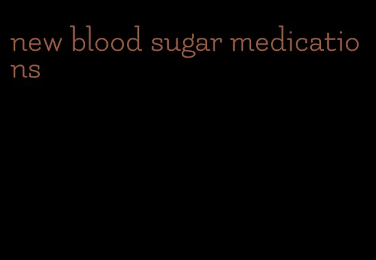 new blood sugar medications
