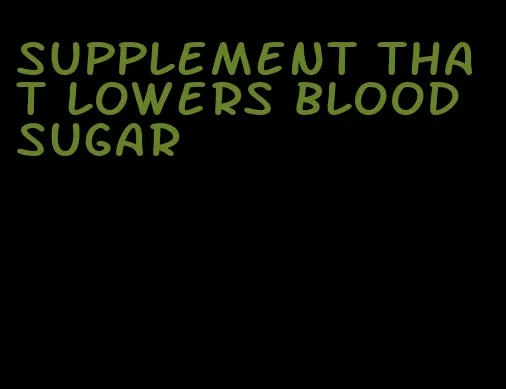 supplement that lowers blood sugar