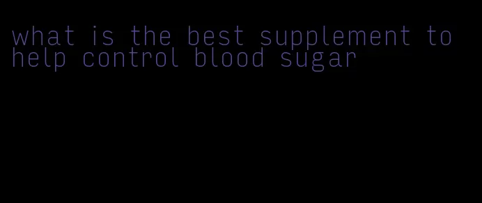 what is the best supplement to help control blood sugar