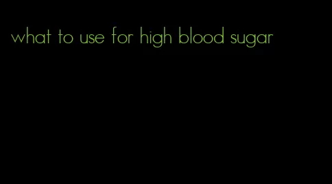 what to use for high blood sugar