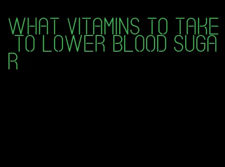 what vitamins to take to lower blood sugar
