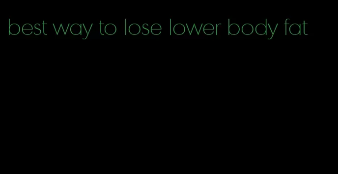 best way to lose lower body fat
