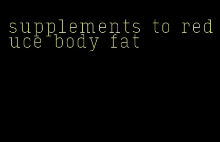 supplements to reduce body fat