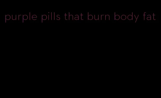 purple pills that burn body fat