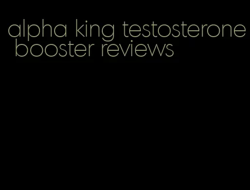 alpha king testosterone booster reviews