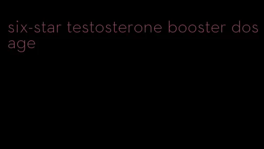 six-star testosterone booster dosage