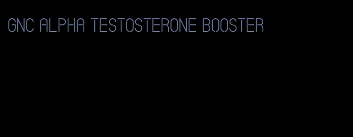 GNC alpha testosterone booster