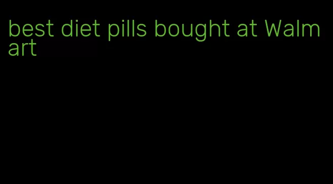 best diet pills bought at Walmart