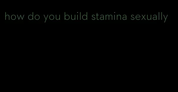 how do you build stamina sexually