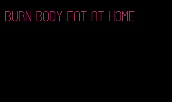 burn body fat at home