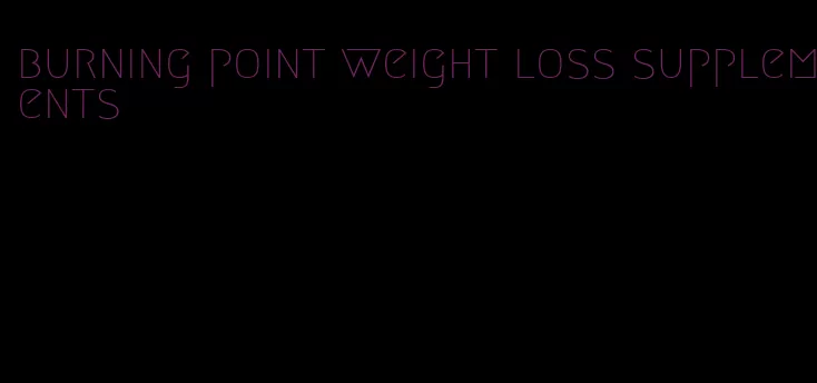 burning point weight loss supplements