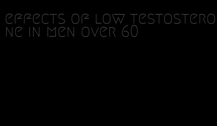 effects of low testosterone in men over 60