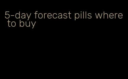 5-day forecast pills where to buy