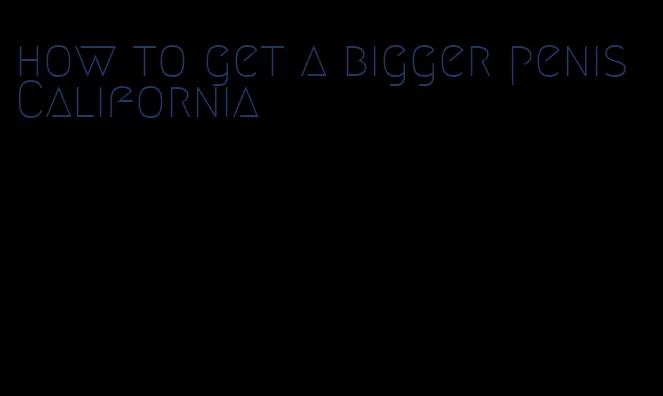 how to get a bigger penis California