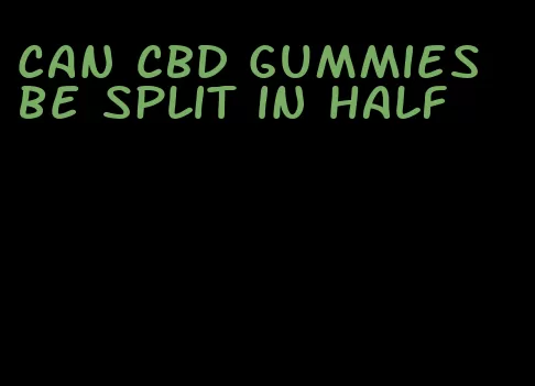 can CBD gummies be split in half