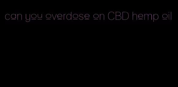 can you overdose on CBD hemp oil