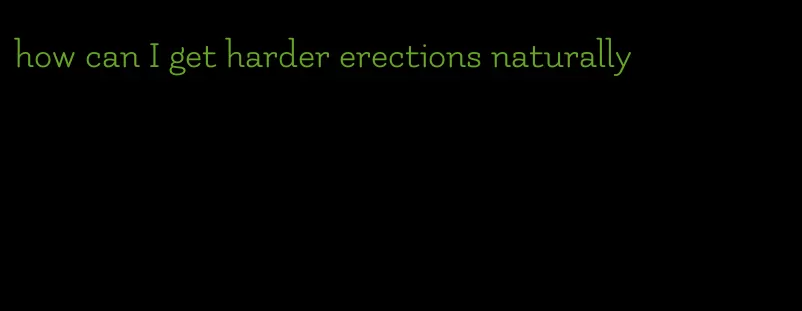 how can I get harder erections naturally