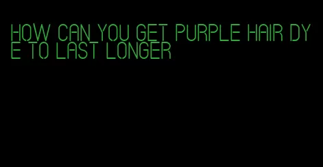 how can you get purple hair dye to last longer