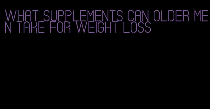 what supplements can older men take for weight loss