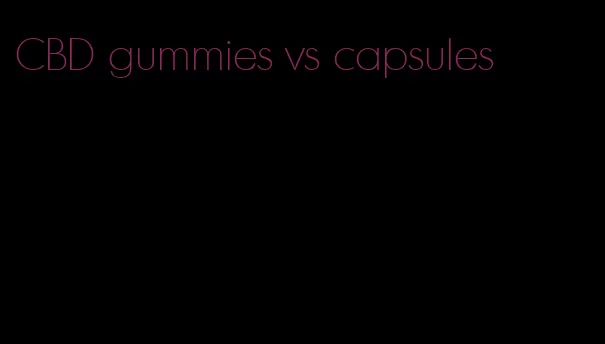 CBD gummies vs capsules