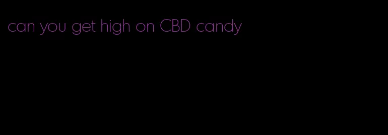 can you get high on CBD candy