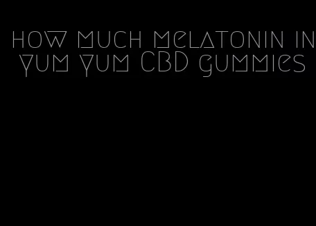 how much melatonin in yum yum CBD gummies