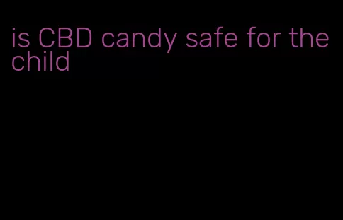 is CBD candy safe for the child