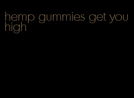hemp gummies get you high