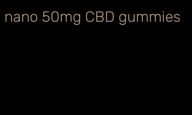 nano 50mg CBD gummies