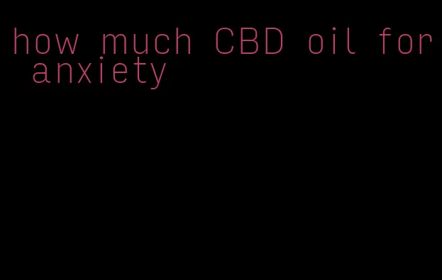how much CBD oil for anxiety