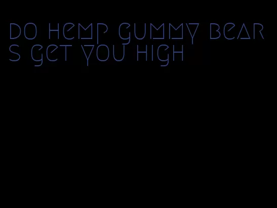 do hemp gummy bears get you high