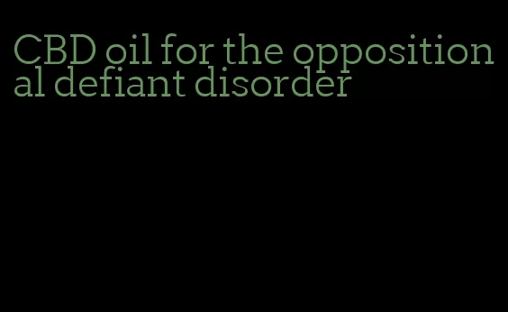 CBD oil for the oppositional defiant disorder