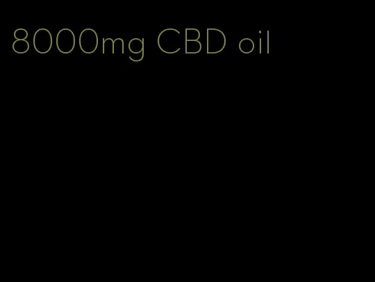 8000mg CBD oil