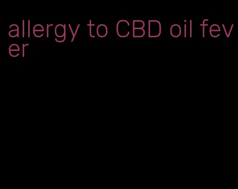 allergy to CBD oil fever