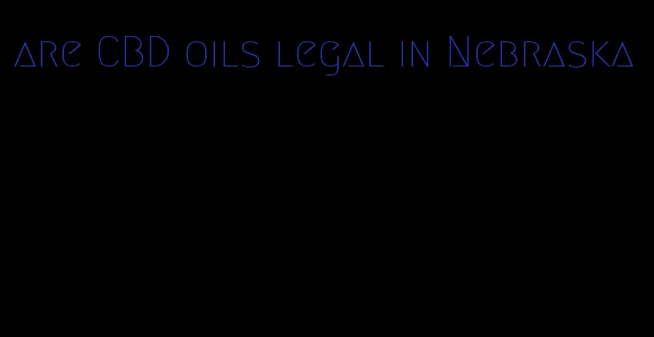 are CBD oils legal in Nebraska