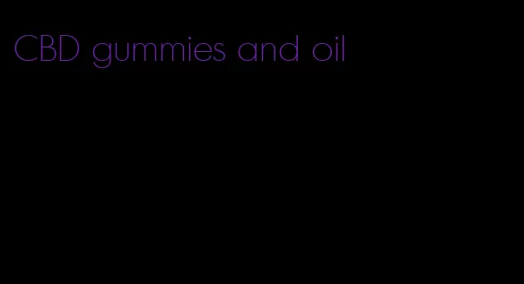 CBD gummies and oil