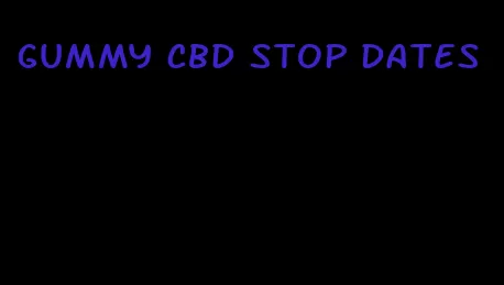 gummy CBD stop dates