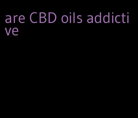 are CBD oils addictive