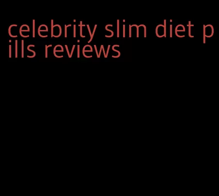 celebrity slim diet pills reviews