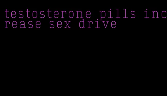 testosterone pills increase sex drive