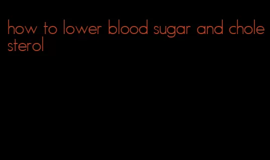 how to lower blood sugar and cholesterol